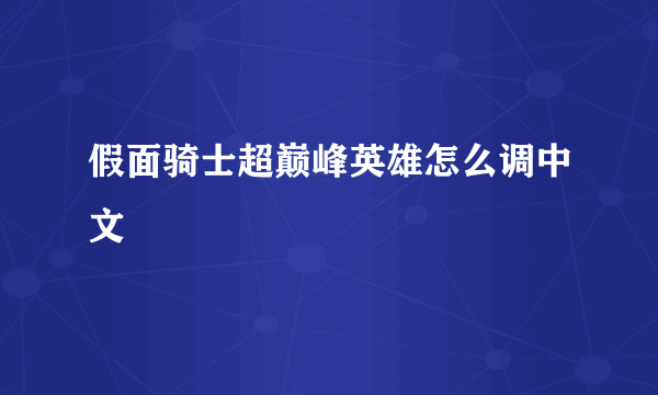 假面骑士超巅峰英雄怎么调中文