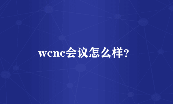 wcnc会议怎么样？