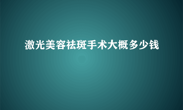 激光美容祛斑手术大概多少钱