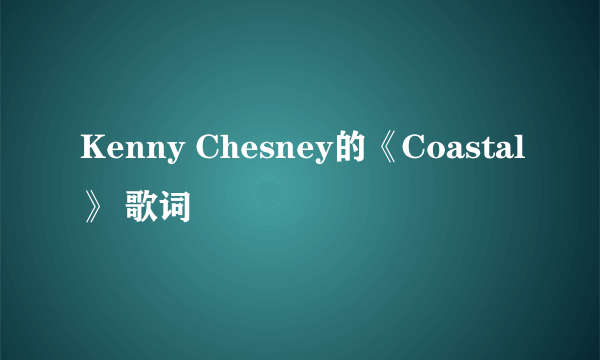 Kenny Chesney的《Coastal》 歌词