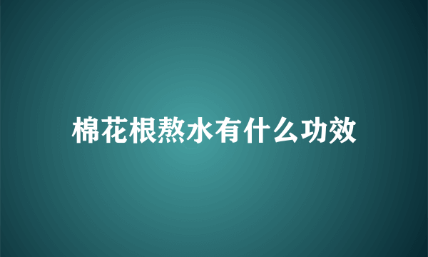 棉花根熬水有什么功效