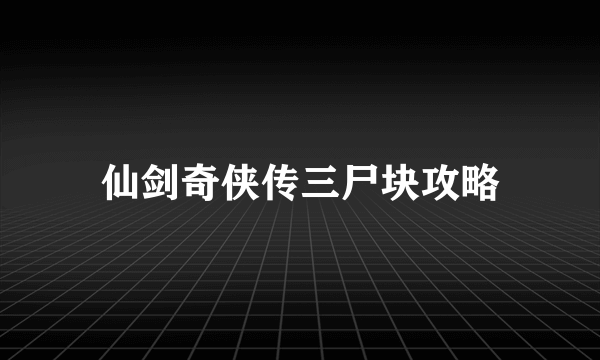 仙剑奇侠传三尸块攻略