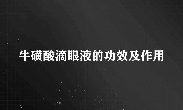 牛磺酸滴眼液的功效及作用