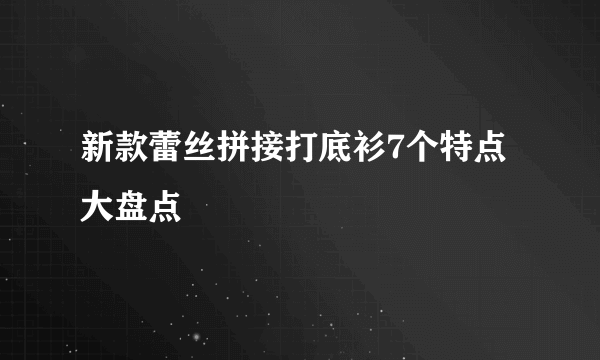 新款蕾丝拼接打底衫7个特点大盘点