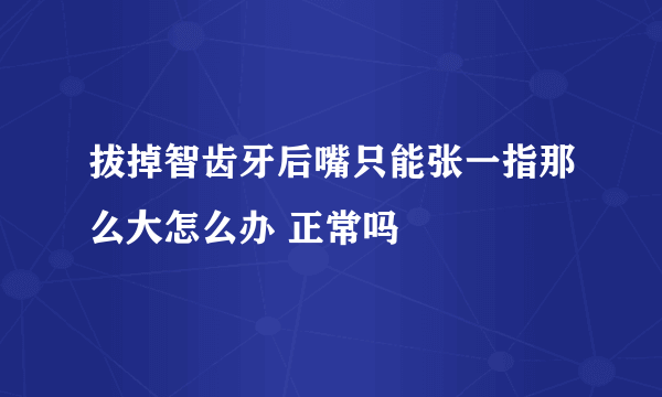 拔掉智齿牙后嘴只能张一指那么大怎么办 正常吗