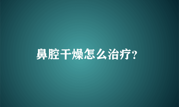 鼻腔干燥怎么治疗？