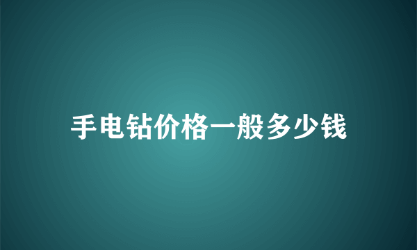 手电钻价格一般多少钱