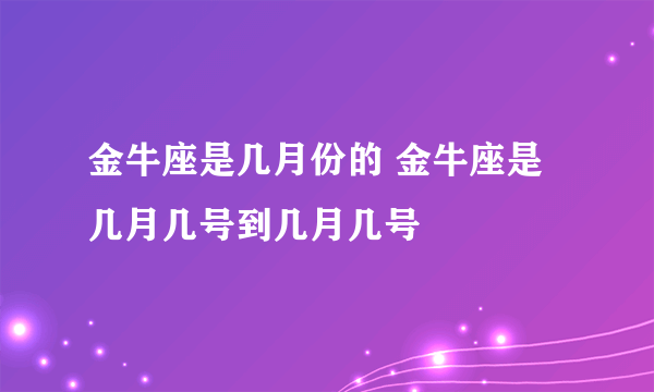 金牛座是几月份的 金牛座是几月几号到几月几号