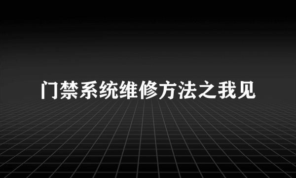 门禁系统维修方法之我见