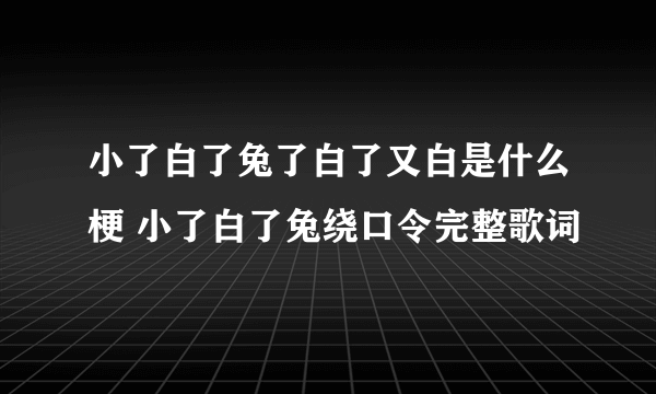 小了白了兔了白了又白是什么梗 小了白了兔绕口令完整歌词