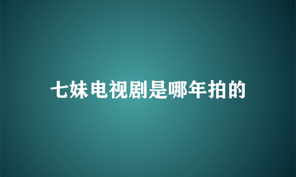 七妹电视剧是哪年拍的