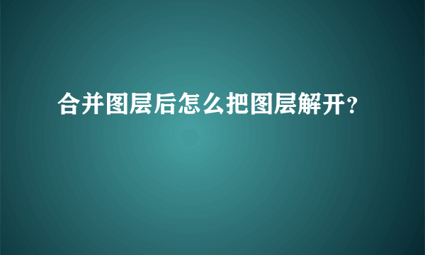 合并图层后怎么把图层解开？