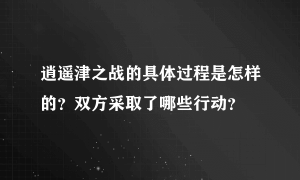 逍遥津之战的具体过程是怎样的？双方采取了哪些行动？