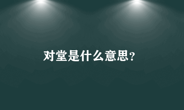 对堂是什么意思？