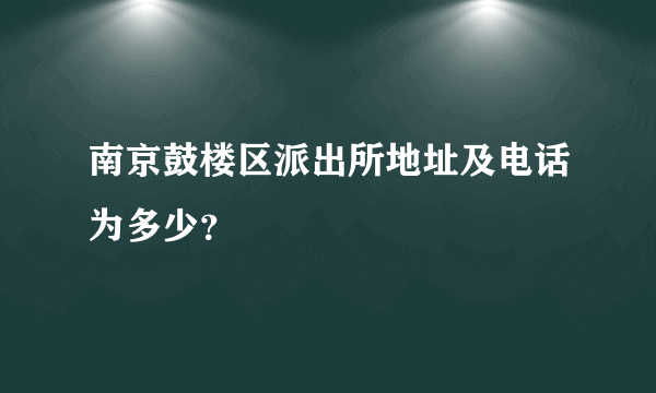 南京鼓楼区派出所地址及电话为多少？