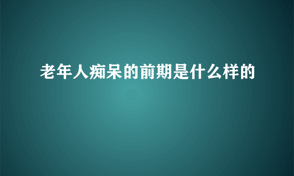 老年人痴呆的前期是什么样的