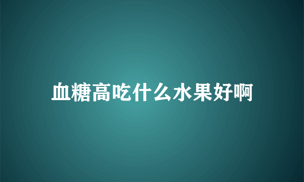 血糖高吃什么水果好啊