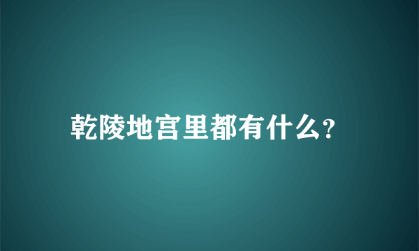 乾陵地宫里都有什么？