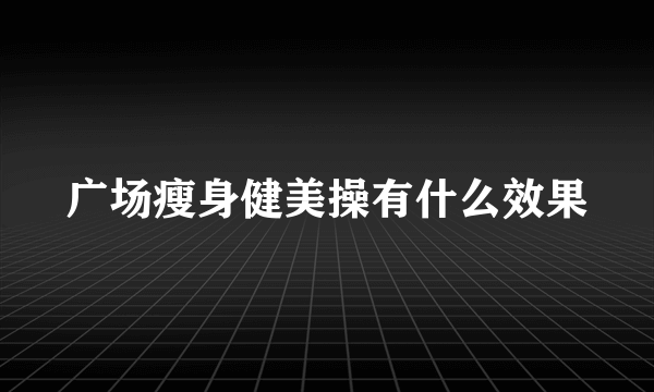 广场瘦身健美操有什么效果