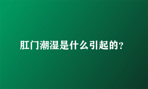 肛门潮湿是什么引起的？