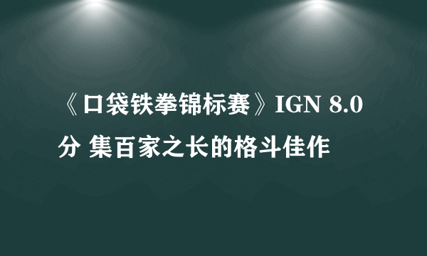 《口袋铁拳锦标赛》IGN 8.0分 集百家之长的格斗佳作