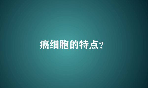 癌细胞的特点？