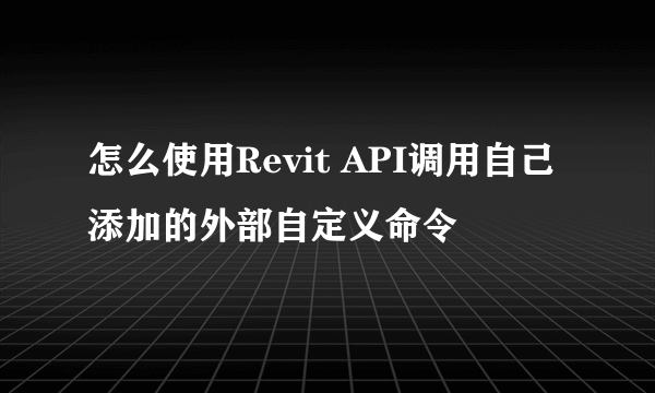 怎么使用Revit API调用自己添加的外部自定义命令