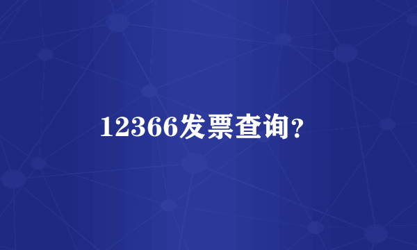 12366发票查询？