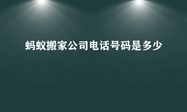 蚂蚁搬家公司电话号码是多少