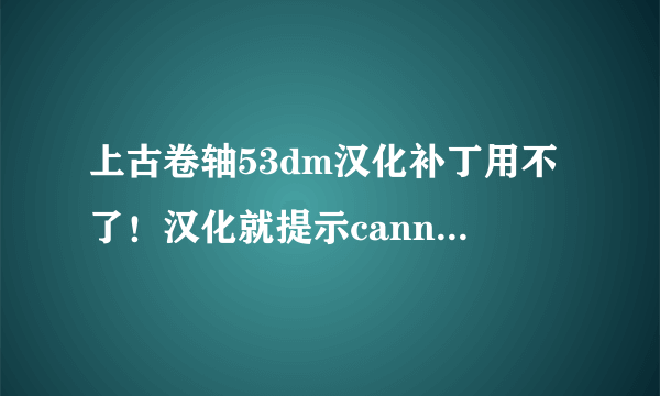 上古卷轴53dm汉化补丁用不了！汉化就提示cannot find archive