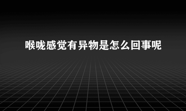 喉咙感觉有异物是怎么回事呢