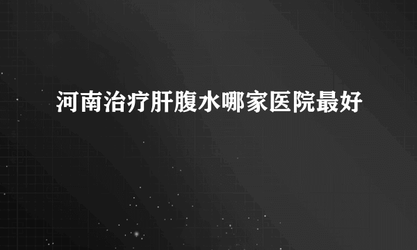 河南治疗肝腹水哪家医院最好