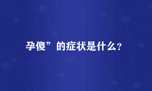 孕傻”的症状是什么？