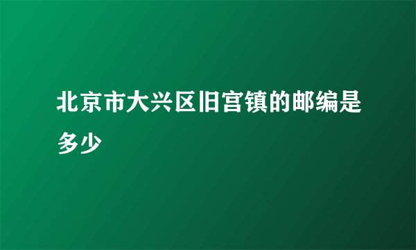 北京市大兴区旧宫镇的邮编是多少