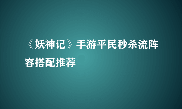 《妖神记》手游平民秒杀流阵容搭配推荐