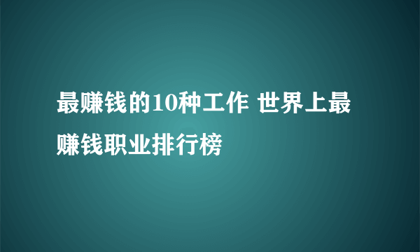 最赚钱的10种工作 世界上最赚钱职业排行榜