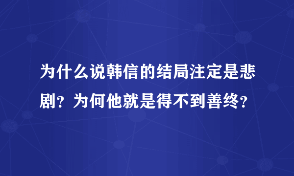 为什么说韩信的结局注定是悲剧？为何他就是得不到善终？