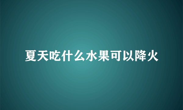 夏天吃什么水果可以降火