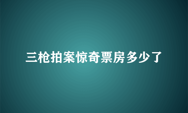 三枪拍案惊奇票房多少了