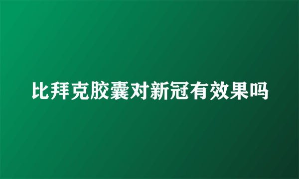 比拜克胶囊对新冠有效果吗