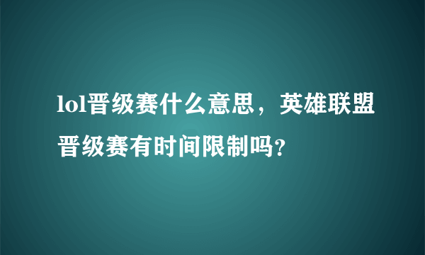 lol晋级赛什么意思，英雄联盟晋级赛有时间限制吗？