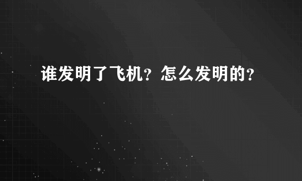 谁发明了飞机？怎么发明的？