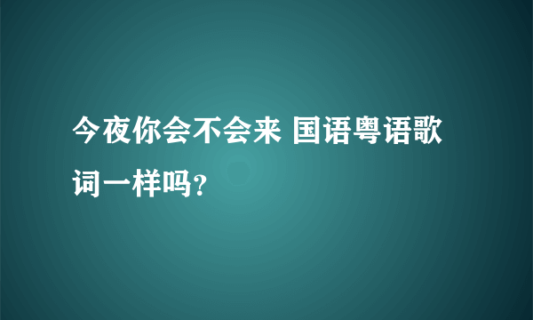 今夜你会不会来 国语粤语歌词一样吗？