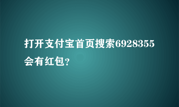 打开支付宝首页搜索6928355会有红包？