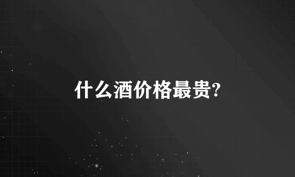 什么酒价格最贵?