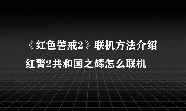 《红色警戒2》联机方法介绍 红警2共和国之辉怎么联机