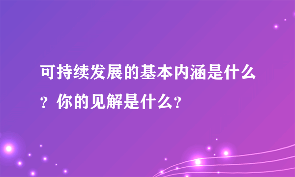 可持续发展的基本内涵是什么？你的见解是什么？