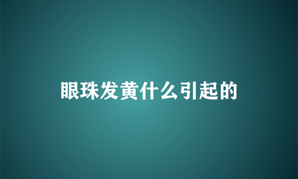 眼珠发黄什么引起的