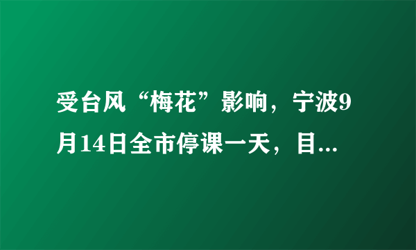 受台风“梅花”影响，宁波9月14日全市停课一天，目前当地台风影响如何？