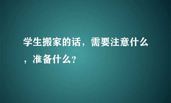 学生搬家的话，需要注意什么，准备什么？